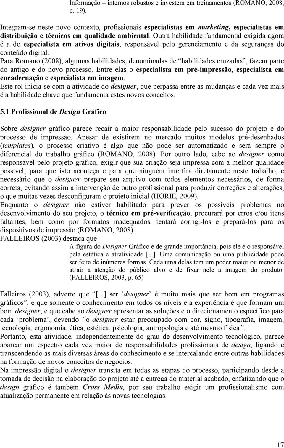 Outra habilidade fundamental exigida agora é a do especialista em ativos digitais, responsável pelo gerenciamento e da seguranças do conteúdo digital.