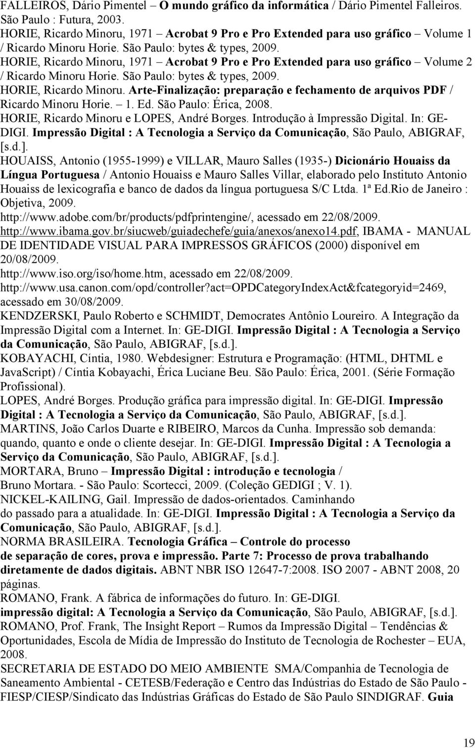 HORIE, Ricardo Minoru, 1971 Acrobat 9 Pro e Pro Extended para uso gráfico Volume 2 / Ricardo Minoru Horie. São Paulo: bytes & types, 2009. HORIE, Ricardo Minoru.