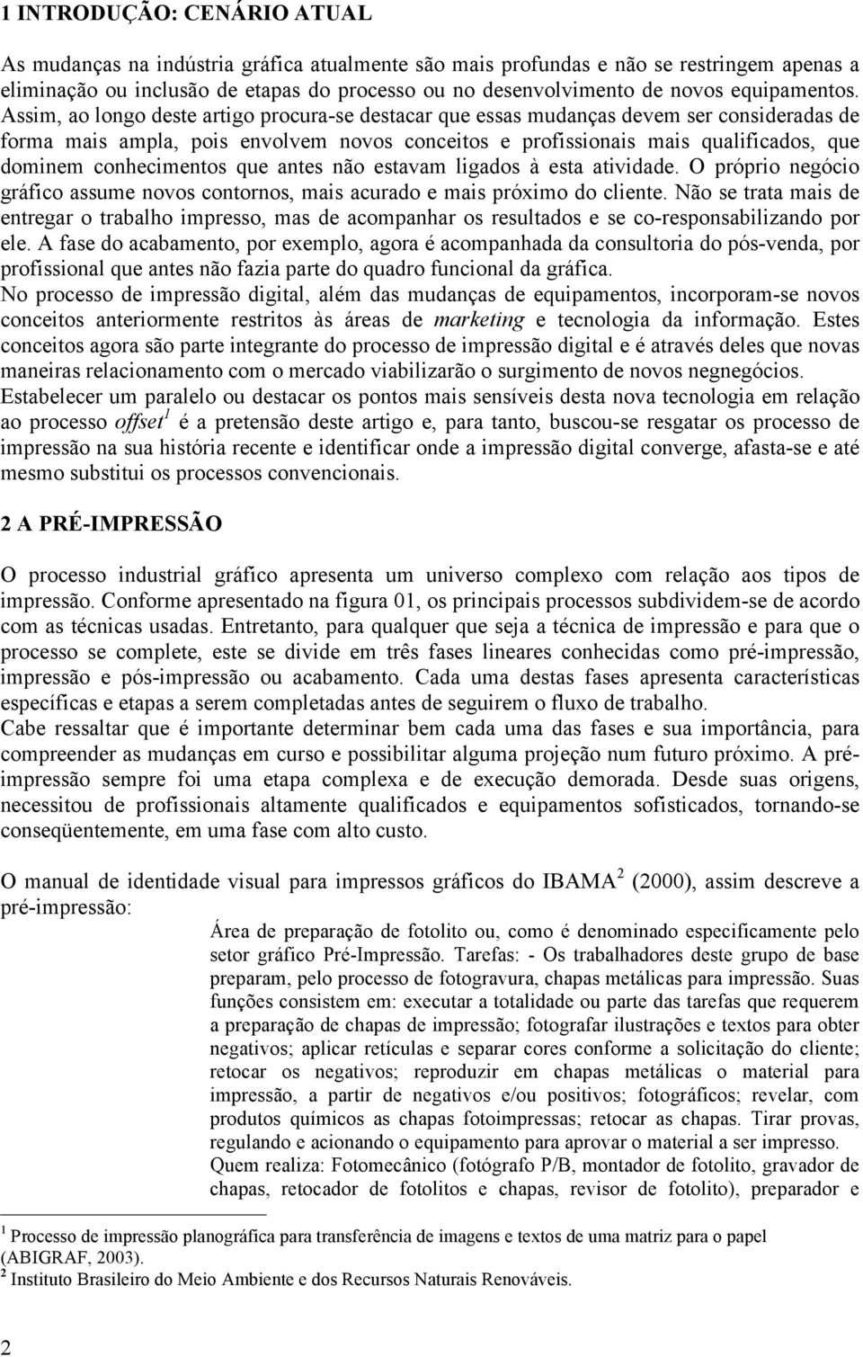 Assim, ao longo deste artigo procura-se destacar que essas mudanças devem ser consideradas de forma mais ampla, pois envolvem novos conceitos e profissionais mais qualificados, que dominem