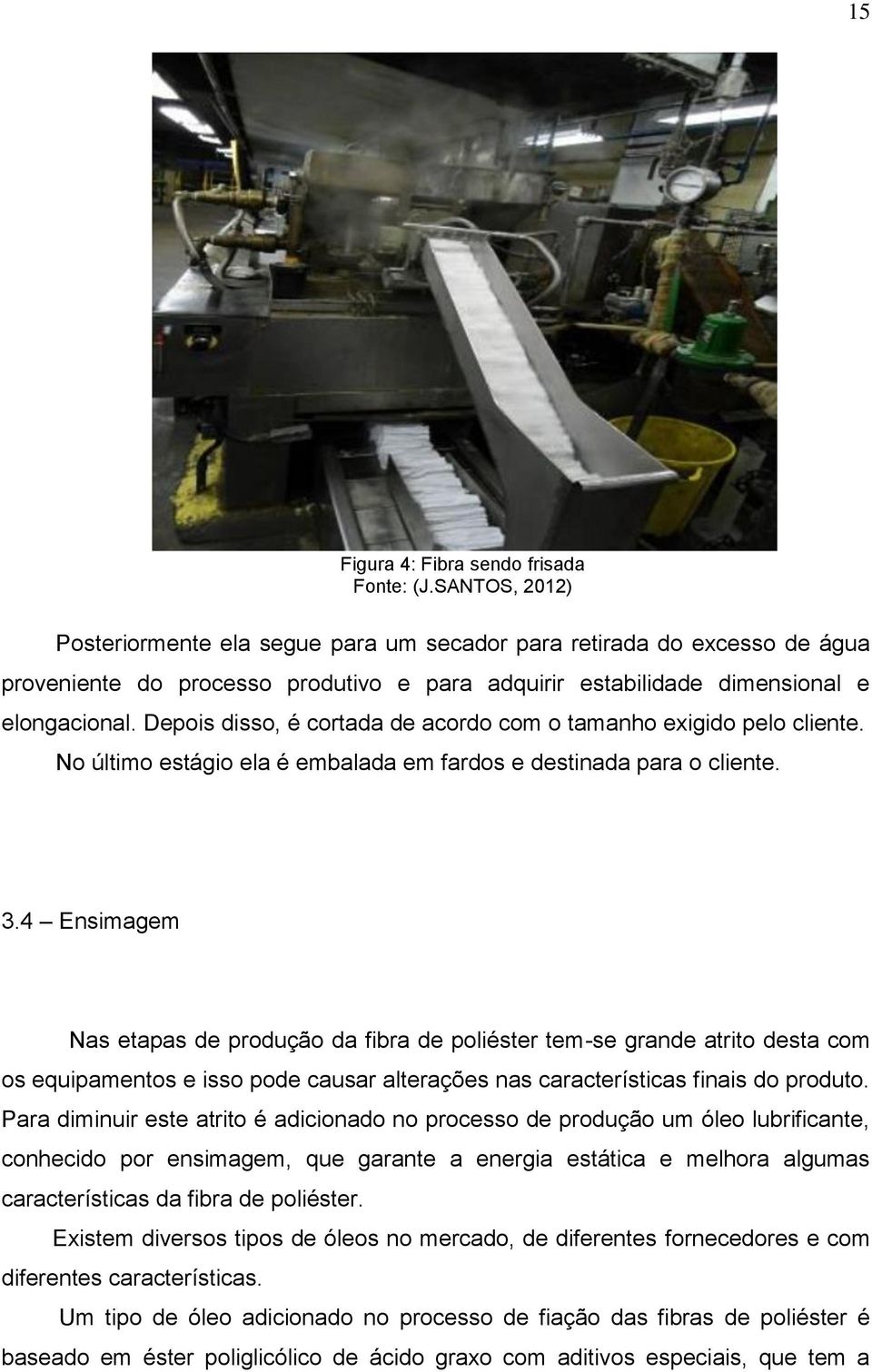 Depois disso, é cortada de acordo com o tamanho exigido pelo cliente. No último estágio ela é embalada em fardos e destinada para o cliente. 3.