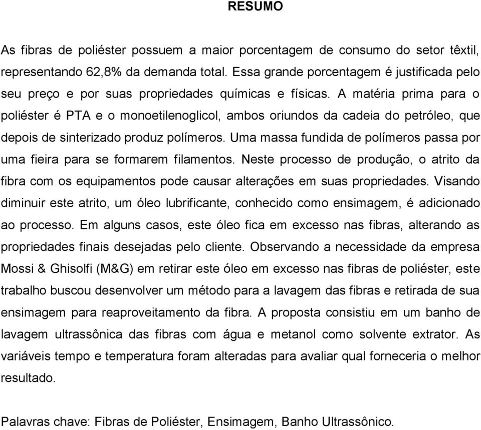 A matéria prima para o poliéster é PTA e o monoetilenoglicol, ambos oriundos da cadeia do petróleo, que depois de sinterizado produz polímeros.