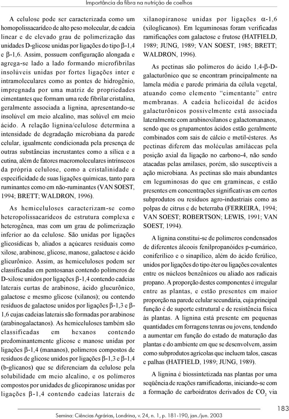 Assim, possuem configuração alongada e agrega-se lado a lado formando microfibrilas insolúveis unidas por fortes ligações inter e intramoleculares como as pontes de hidrogênio, impregnada por uma