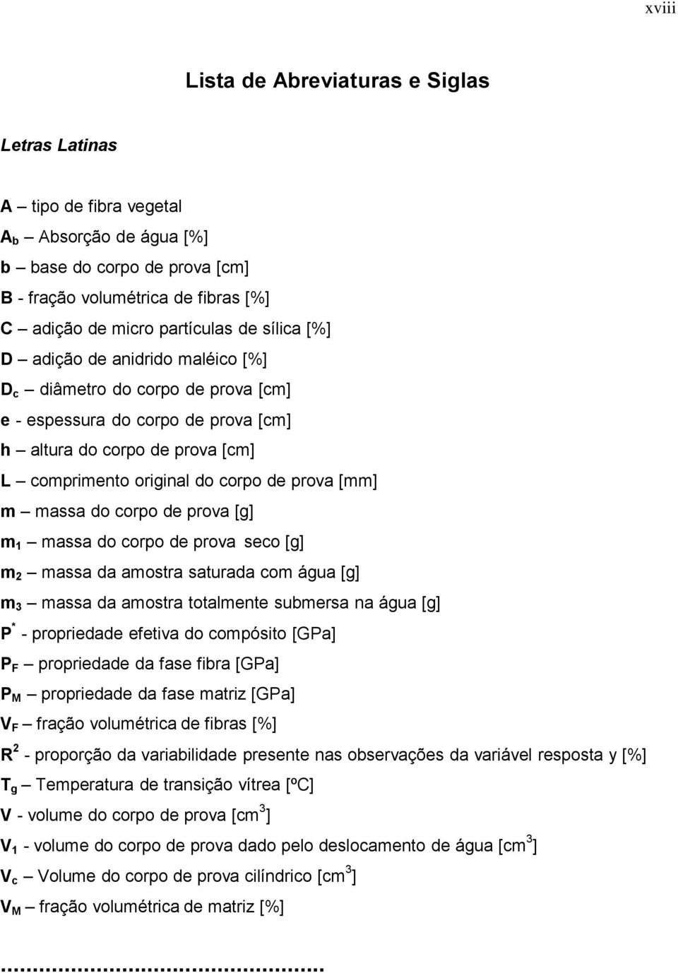 prova [mm] m massa do corpo de prova [g] m 1 massa do corpo de prova seco [g] m 2 massa da amostra saturada com água [g] m 3 massa da amostra totalmente submersa na água [g] P * - propriedade efetiva