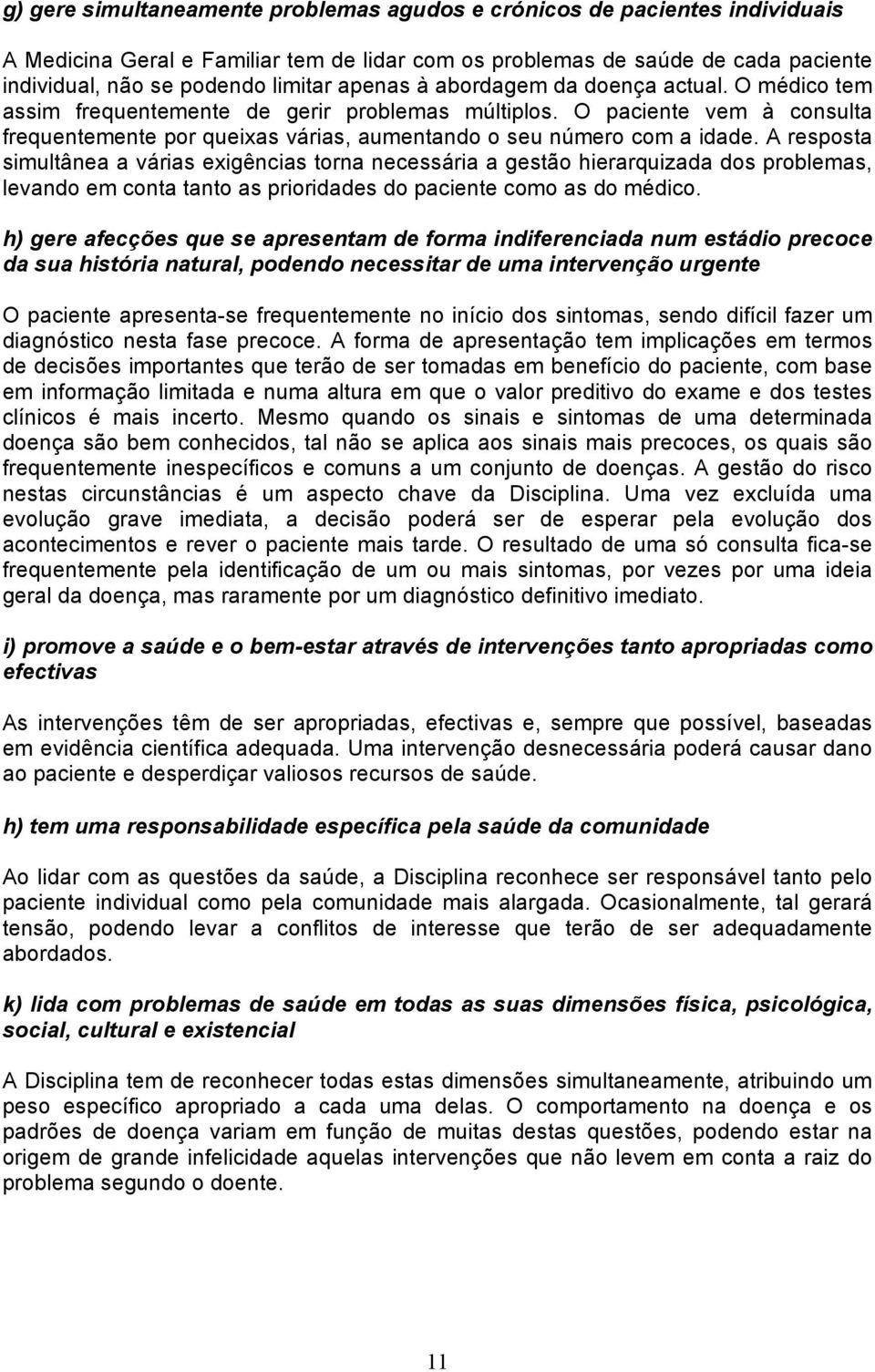 A resposta simultânea a várias exigências torna necessária a gestão hierarquizada dos problemas, levando em conta tanto as prioridades do paciente como as do médico.