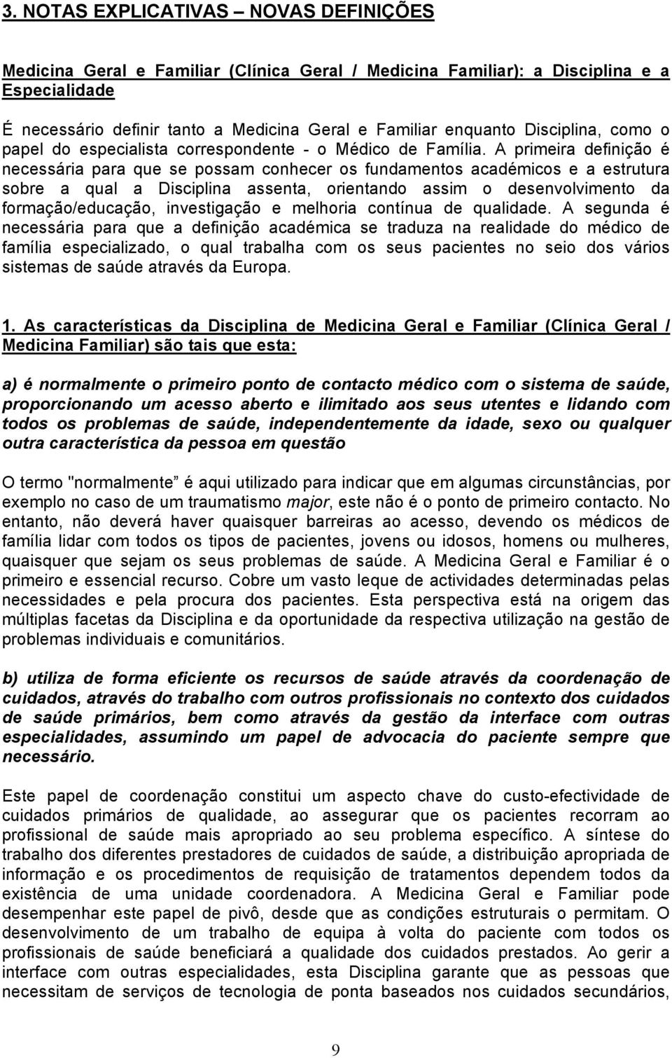 A primeira definição é necessária para que se possam conhecer os fundamentos académicos e a estrutura sobre a qual a Disciplina assenta, orientando assim o desenvolvimento da formação/educação,