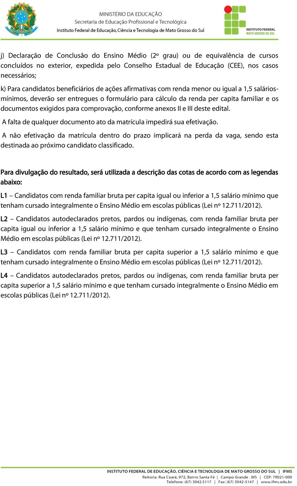 comprovação, conforme anexos II e III deste edital. A falta de qualquer documento ato da matrícula impedirá sua efetivação.