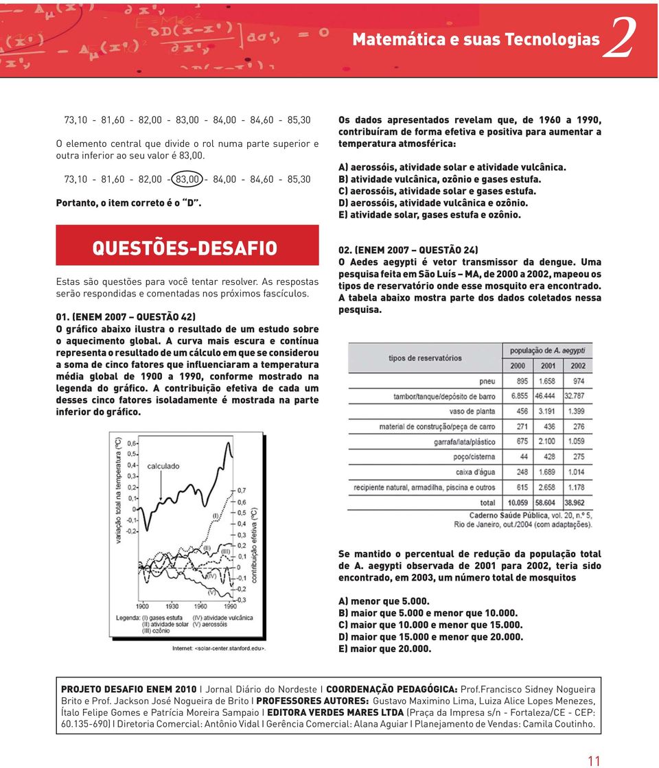 As respostas serão respondidas e comentadas nos próximos fascículos. 01. (ENEM 2007 QUESTÃO 42) O gráfico abaixo ilustra o resultado de um estudo sobre o aquecimento global.