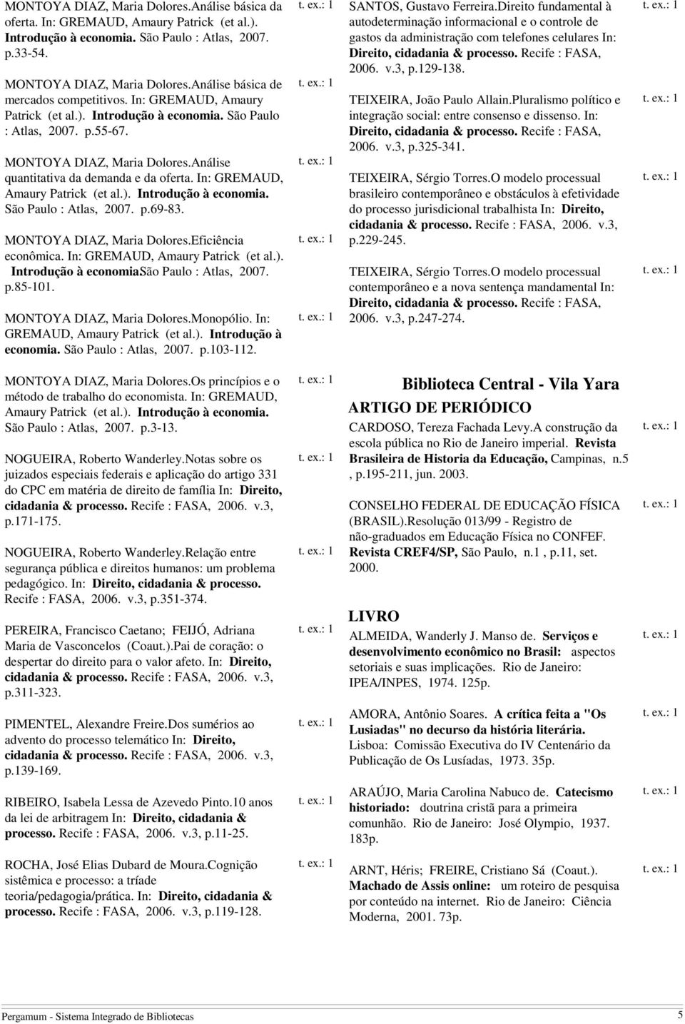 Análise quantitativa da demanda e da oferta. In: GREMAUD, Amaury Patrick (et al.). Introdução à economia. São Paulo : Atlas, 2007. p.69-83. MONTOYA DIAZ, Maria Dolores.Eficiência econômica.