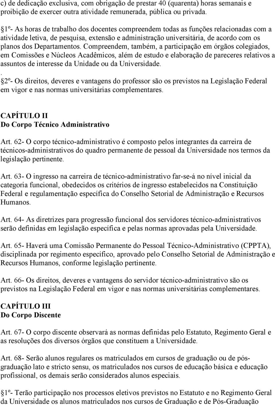 Compreendem, também, a participação em órgãos colegiados, em Comissões e Núcleos Acadêmicos, além de estudo e elaboração de pareceres relativos a assuntos de interesse da Unidade ou da Universidade.