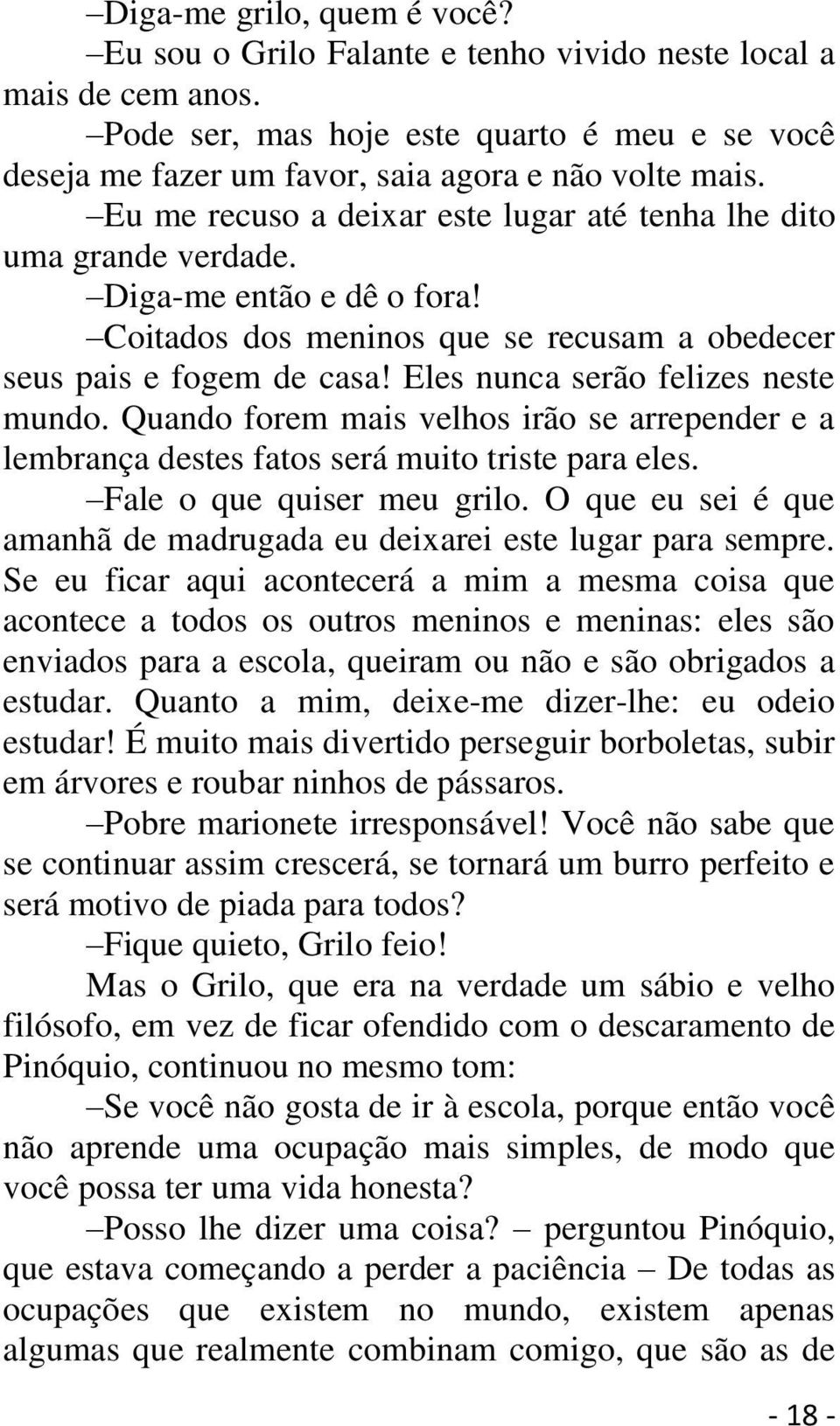 Eles nunca serão felizes neste mundo. Quando forem mais velhos irão se arrepender e a lembrança destes fatos será muito triste para eles. Fale o que quiser meu grilo.