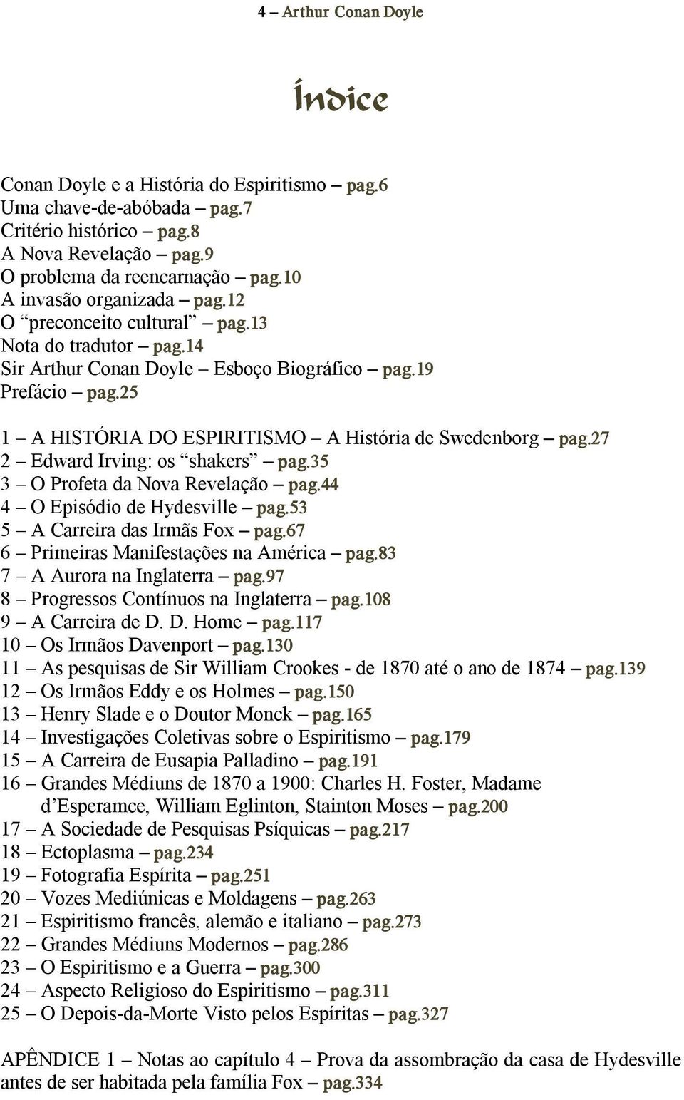 25 1 A HISTÓRIA DO ESPIRITISMO A História de Swedenborg pag.27 2 Edward Irving: os shakers pag.35 3 O Profeta da Nova Revelação pag.44 4 O Episódio de Hydesville pag.53 5 A Carreira das Irmãs Fox pag.