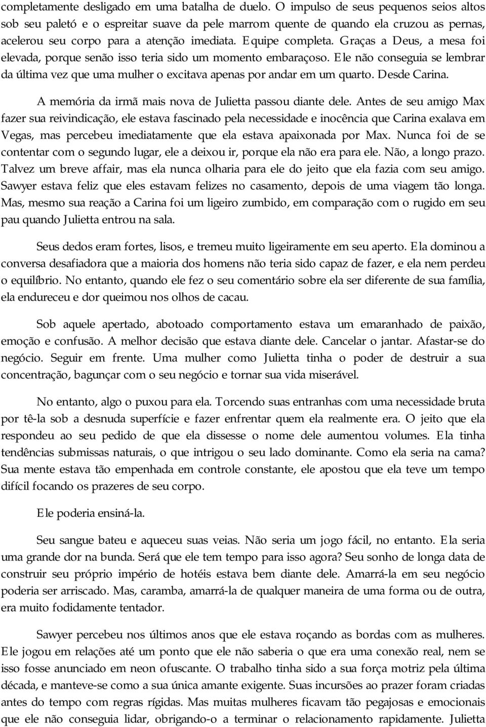 Graças a Deus, a mesa foi elevada, porque senão isso teria sido um momento embaraçoso. Ele não conseguia se lembrar da última vez que uma mulher o excitava apenas por andar em um quarto. Desde Carina.