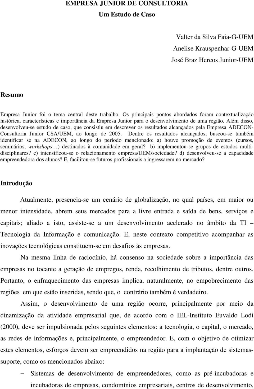 Além disso, desenvolveu-se estudo de caso, que consistiu em descrever os resultados alcançados pela Empresa ADECON- Consultoria Junior CSA/UEM, ao longo de 2005.