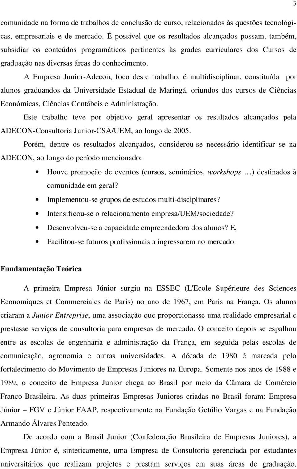 A Empresa Junior-Adecon, foco deste trabalho, é multidisciplinar, constituída por alunos graduandos da Universidade Estadual de Maringá, oriundos dos cursos de Ciências Econômicas, Ciências Contábeis