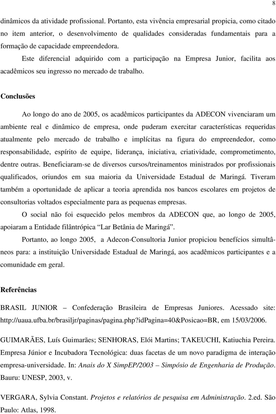 Este diferencial adquirido com a participação na Empresa Junior, facilita aos acadêmicos seu ingresso no mercado de trabalho.