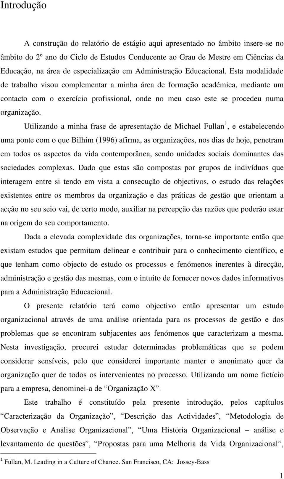 Esta modalidade de trabalho visou complementar a minha área de formação académica, mediante um contacto com o exercício profissional, onde no meu caso este se procedeu numa organização.