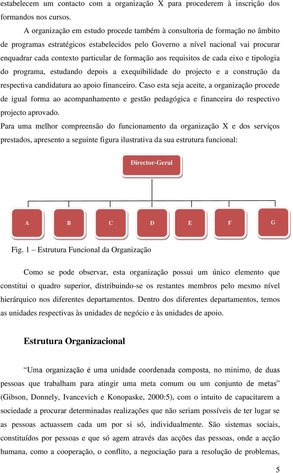 formação aos requisitos de cada eixo e tipologia do programa, estudando depois a exequibilidade do projecto e a construção da respectiva candidatura ao apoio financeiro.