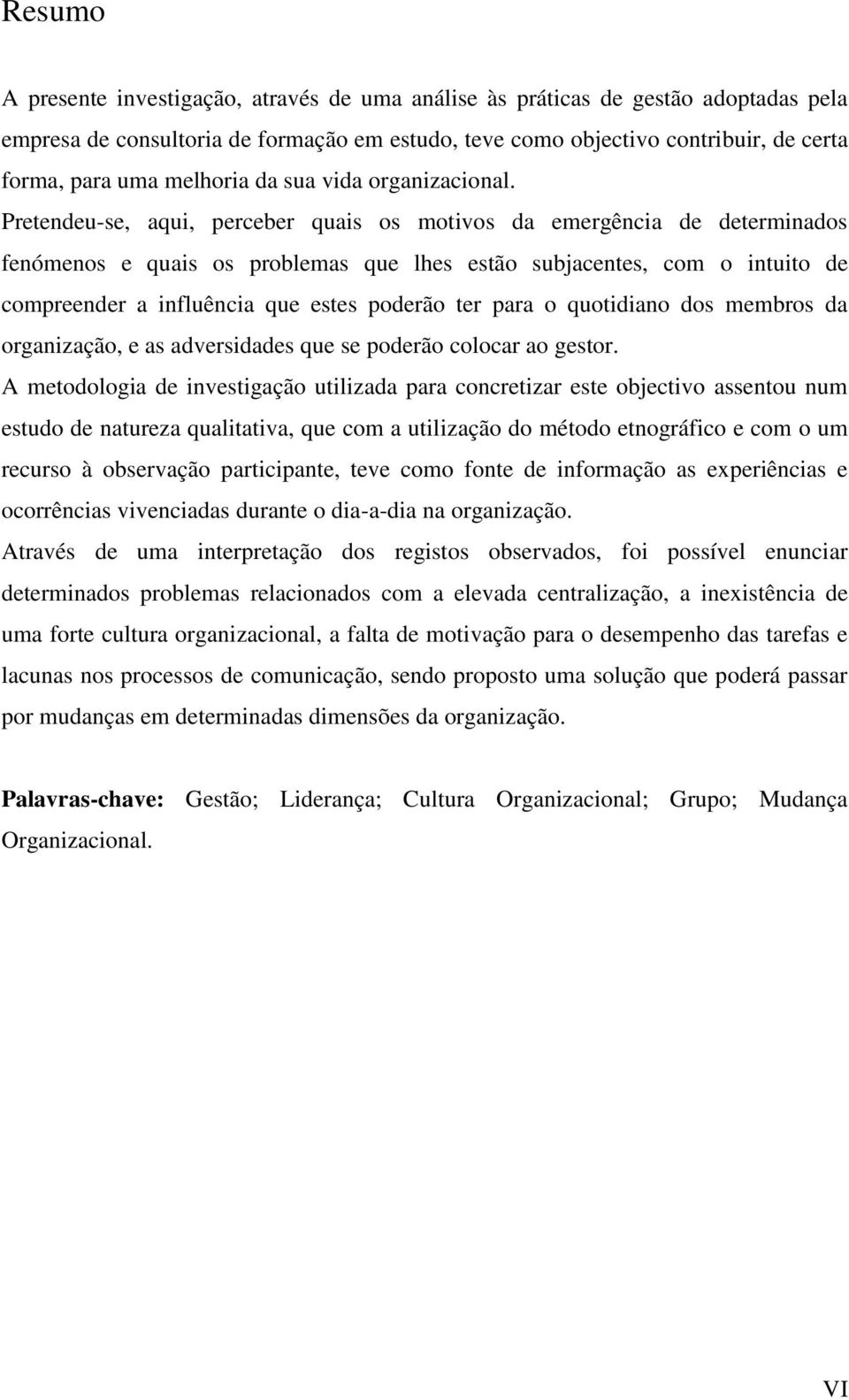 Pretendeu-se, aqui, perceber quais os motivos da emergência de determinados fenómenos e quais os problemas que lhes estão subjacentes, com o intuito de compreender a influência que estes poderão ter