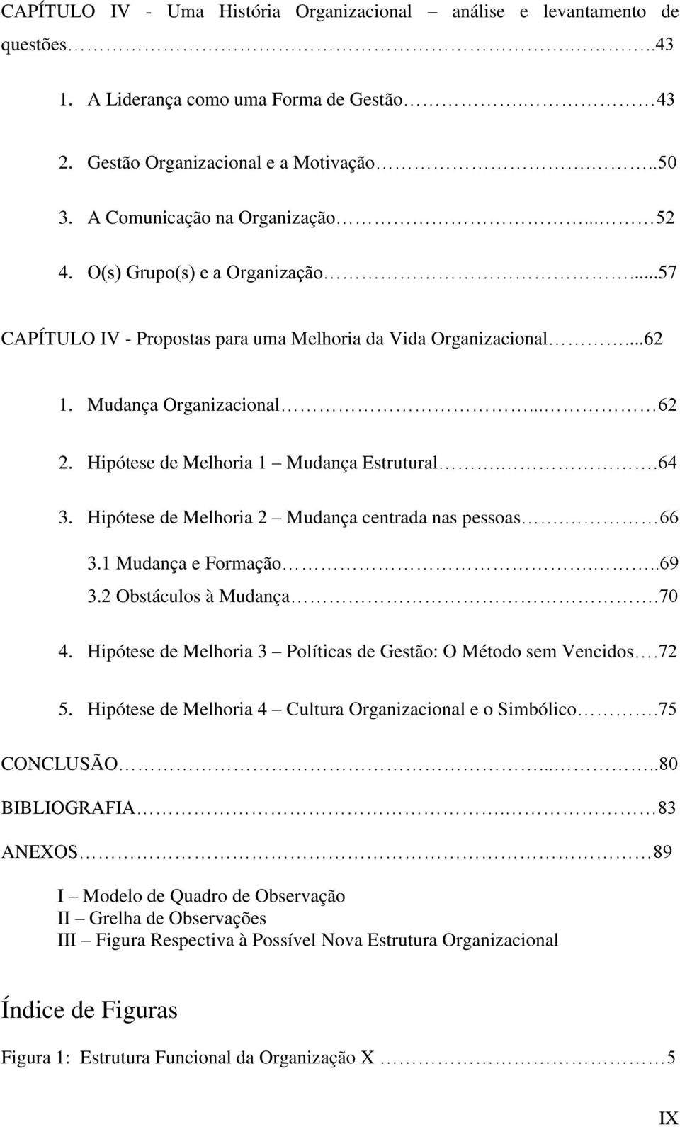 Hipótese de Melhoria 1 Mudança Estrutural..64 3. Hipótese de Melhoria 2 Mudança centrada nas pessoas. 66 3.1 Mudança e Formação...69 3.2 Obstáculos à Mudança.70 4.