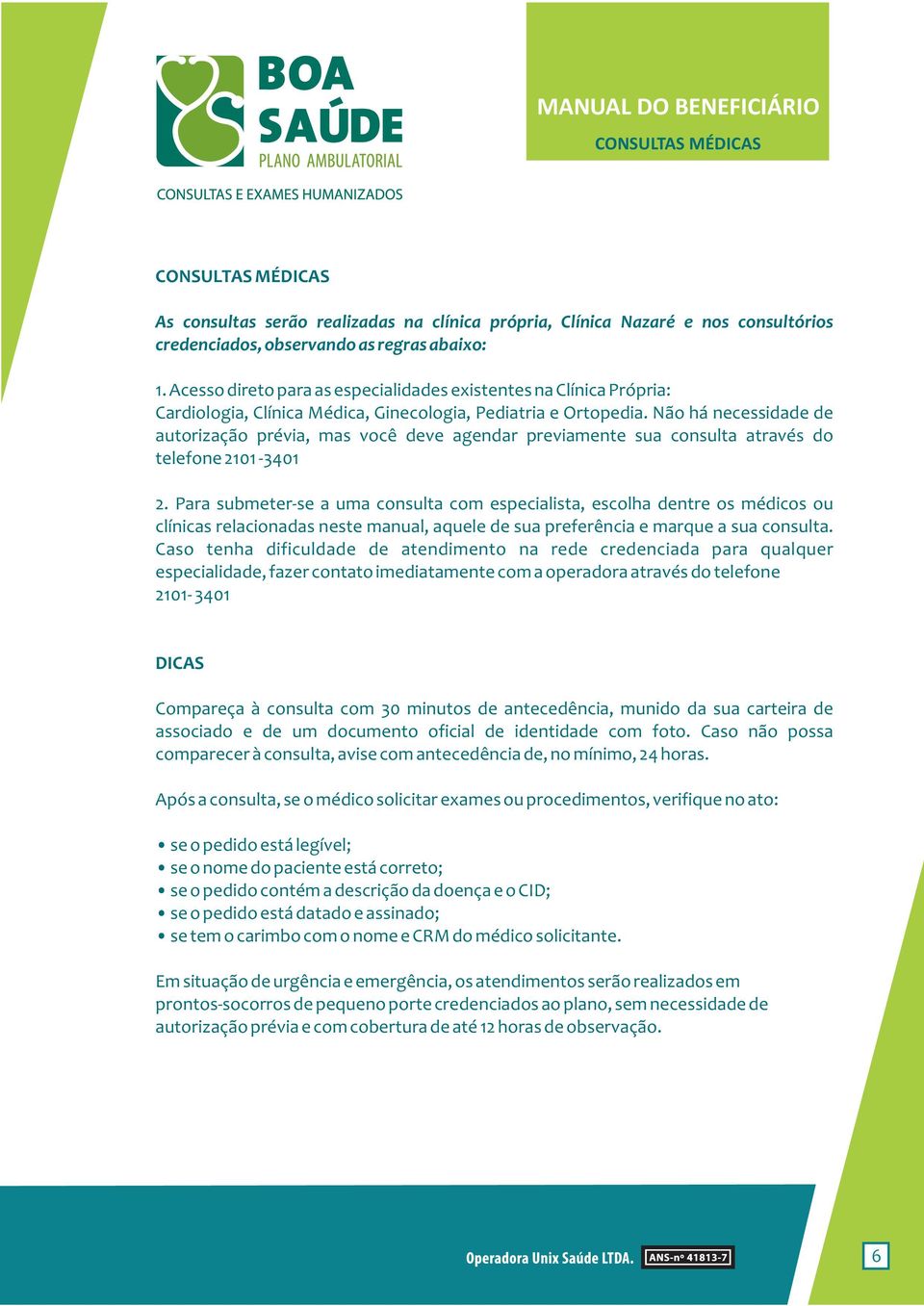 Não há necessidade de autorização prévia, mas você deve agendar previamente sua consulta através do telefone 2101-3401 2.