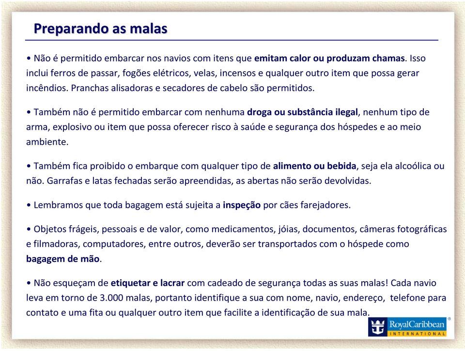 Também não épermitido embarcar com nenhuma droga ou substância ilegal, nenhum tipo de arma, explosivo ou item que possa oferecer risco àsaúde e segurança dos hóspedes e ao meio ambiente.