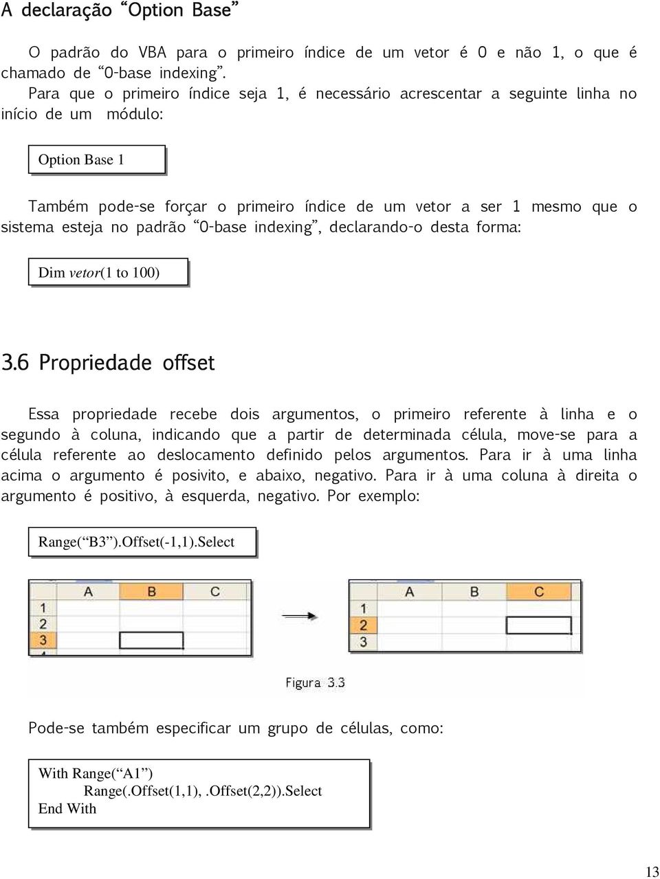 esteja no padrão 0-base indexing, declarando-o desta forma: Dim vetor(1 to 100) 3.