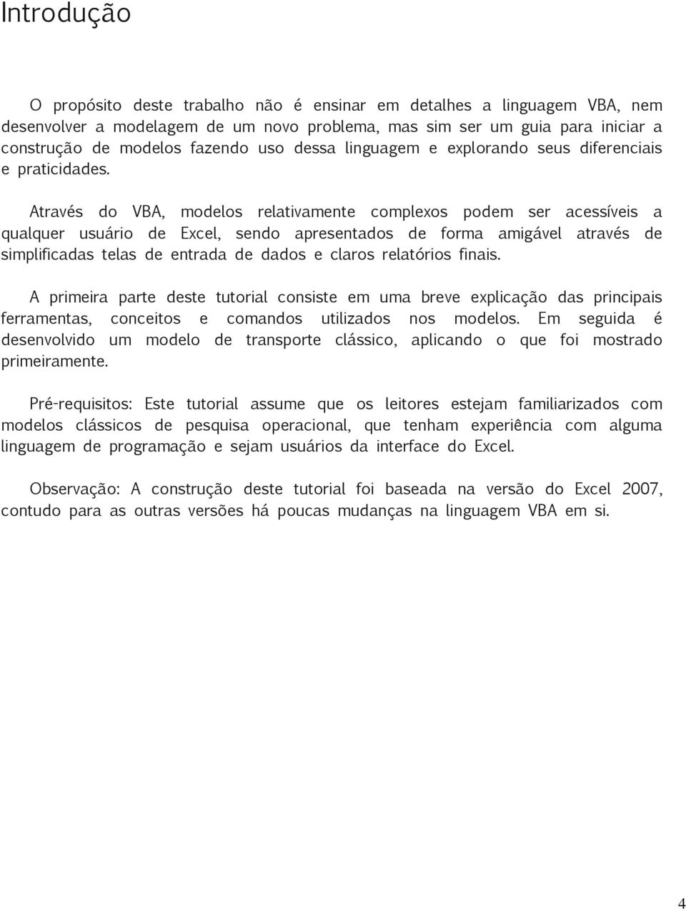 Através do VBA, modelos relativamente complexos podem ser acessíveis a qualquer usuário de Excel, sendo apresentados de forma amigável através de simplificadas telas de entrada de dados e claros