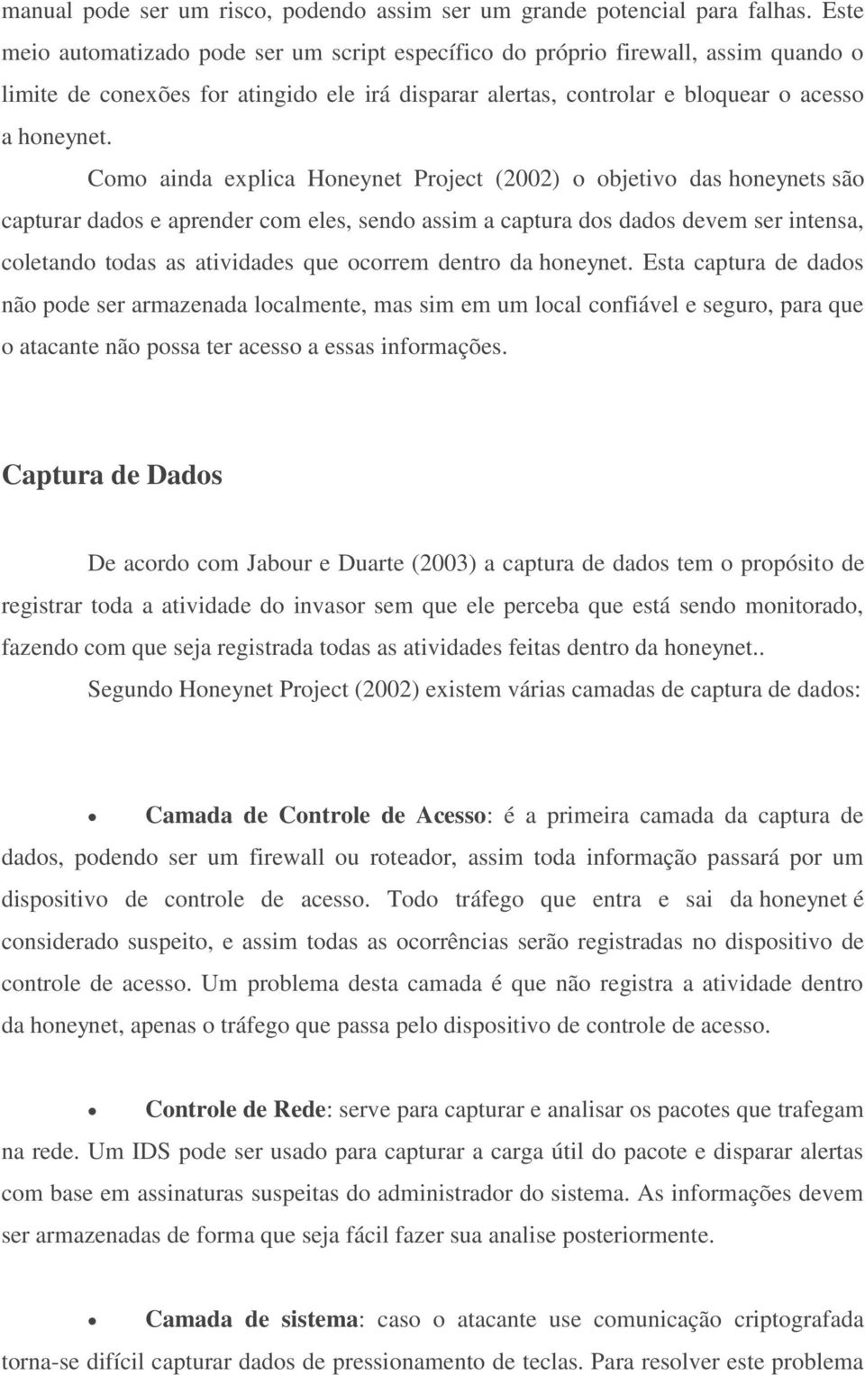 Como ainda explica Honeynet Project (2002) o objetivo das honeynets são capturar dados e aprender com eles, sendo assim a captura dos dados devem ser intensa, coletando todas as atividades que