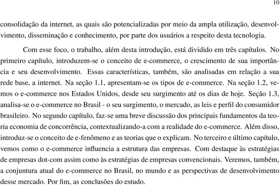 Essas características, também, são analisadas em relação a sua rede base, a internet. Na seção 1.1, apresentam-se os tipos de e-commerce. Na seção 1.2, vemos o e-commerce nos Estados Unidos, desde seu surgimento até os dias de hoje.