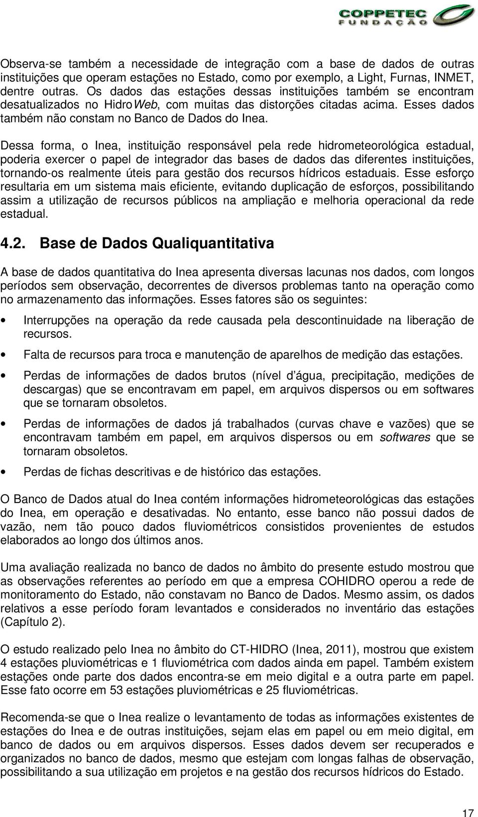 Dessa forma, o Inea, instituição responsável pela rede hidrometeorológica estadual, poderia exercer o papel de integrador das bases de dados das diferentes instituições, tornando-os realmente úteis