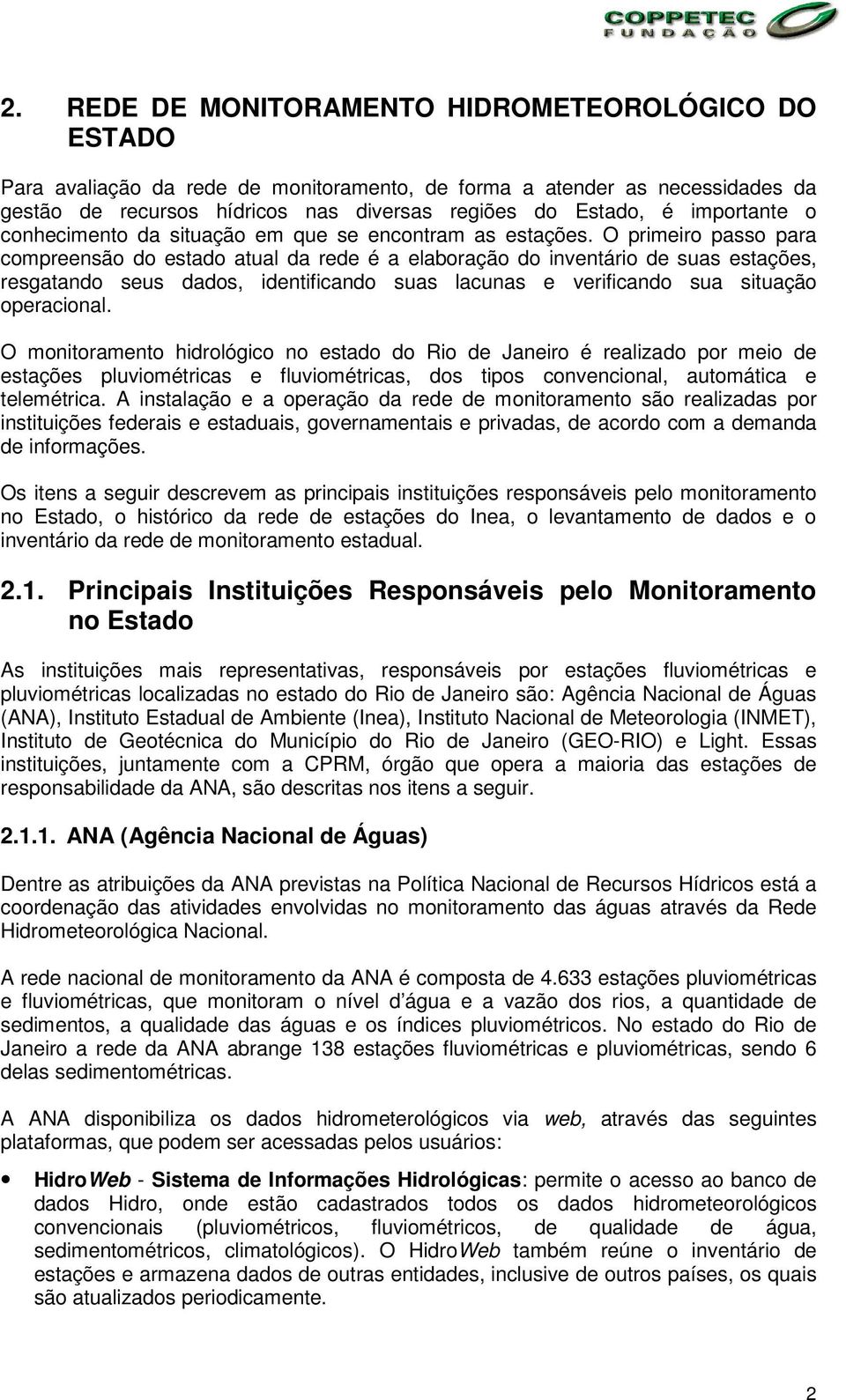 O primeiro passo para compreensão do estado atual da rede é a elaboração do inventário de suas estações, resgatando seus dados, identificando suas lacunas e verificando sua situação operacional.