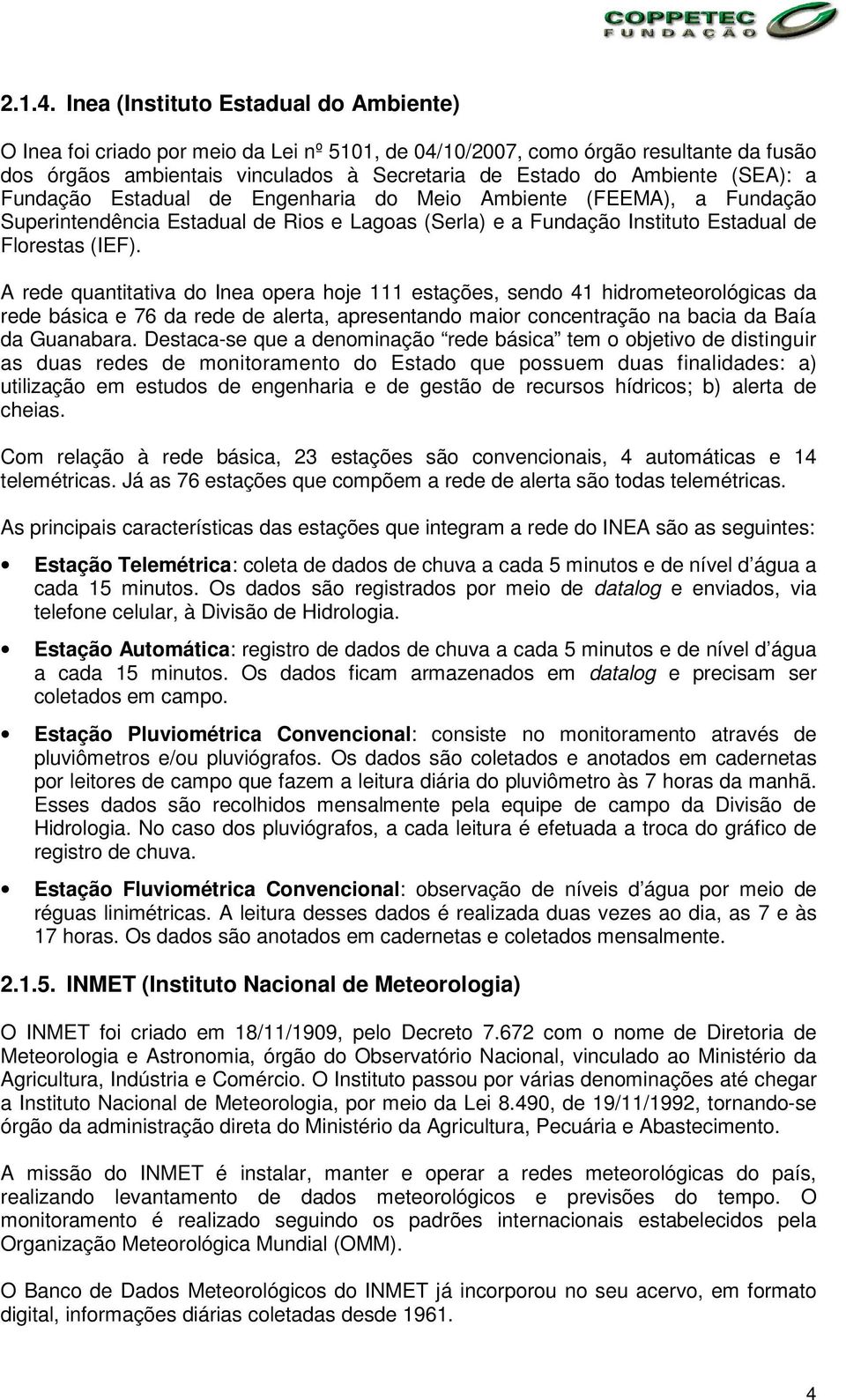 (SEA): a Fundação Estadual de Engenharia do Meio Ambiente (FEEMA), a Fundação Superintendência Estadual de Rios e Lagoas (Serla) e a Fundação Instituto Estadual de Florestas (IEF).