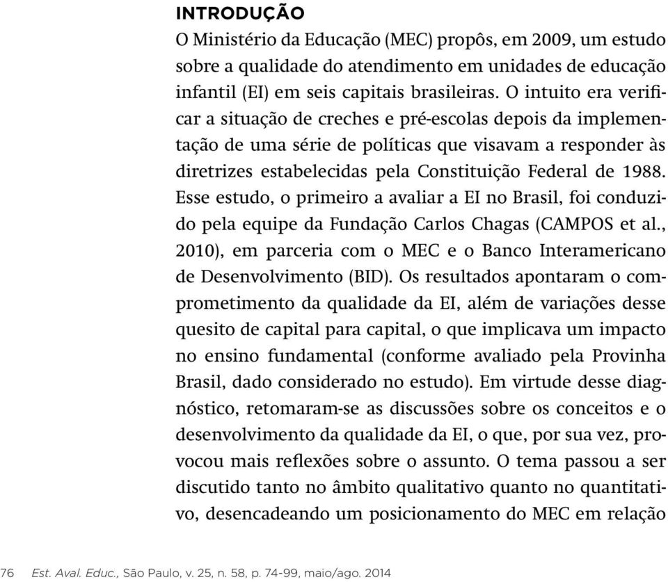 Esse estudo, o primeiro a avaliar a EI no Brasil, foi conduzido pela equipe da Fundação Carlos Chagas (Campos et al., 2010), em parceria com o MEC e o Banco Interamericano de Desenvolvimento (BID).