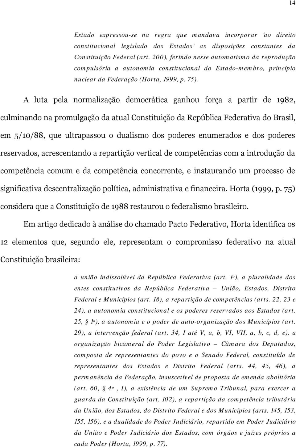 A luta pela normalização democrática ganhou força a partir de 1982, culminando na promulgação da atual Constituição da República Federativa do Brasil, em 5/10/88, que ultrapassou o dualismo dos