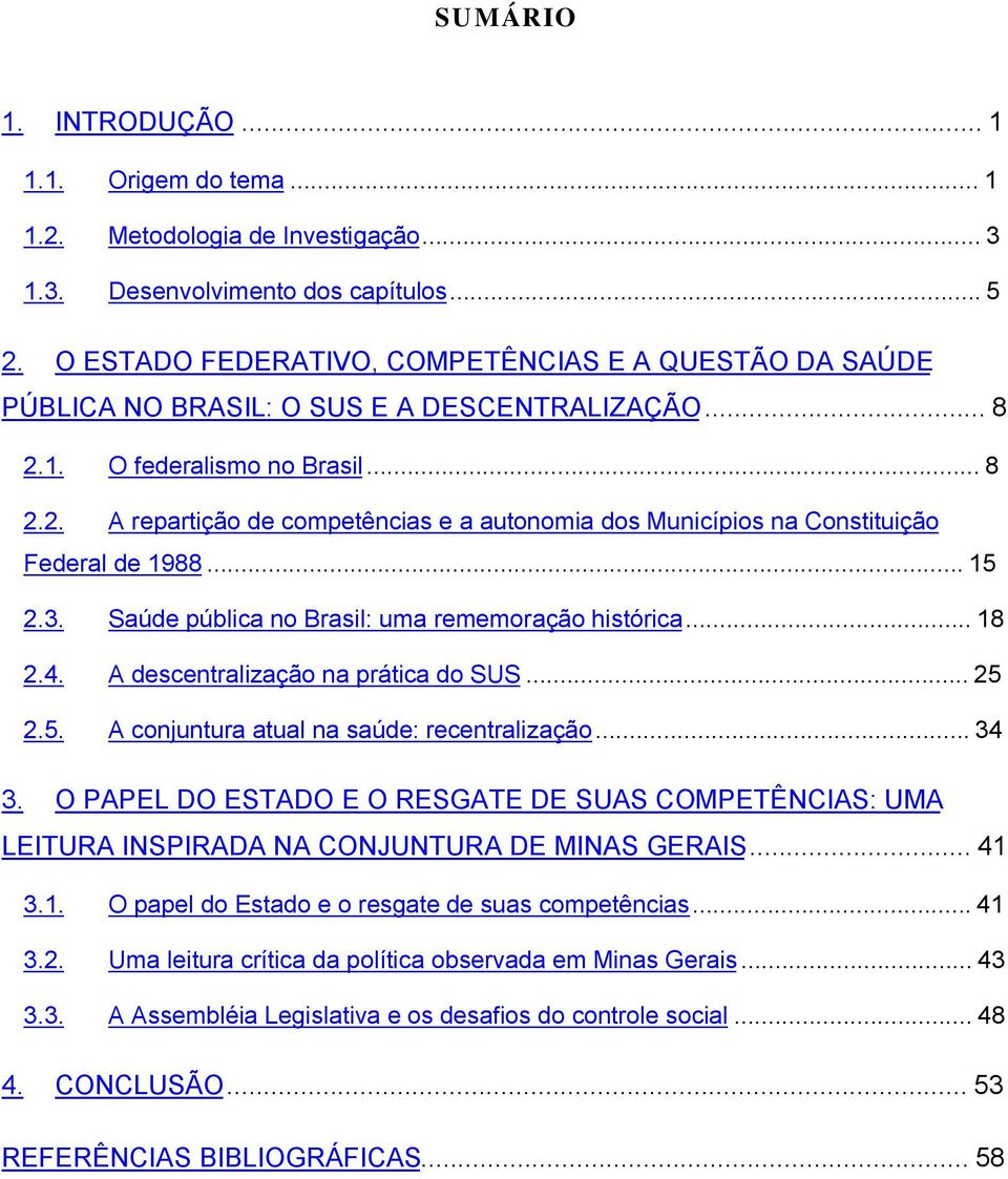 ..15 2.3. Saúde pública no Brasil: uma rememoração histórica...18 2.4. A descentralização na prática do SUS...25 2.5. A conjuntura atual na saúde: recentralização...34 3.