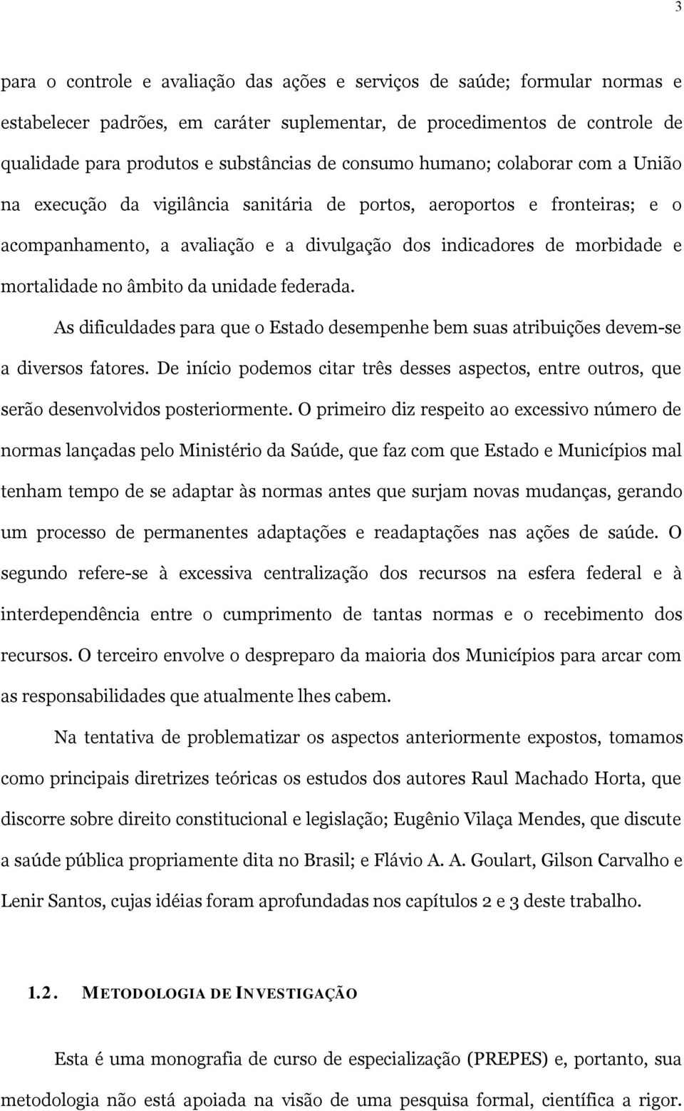 no âmbito da unidade federada. As dificuldades para que o Estado desempenhe bem suas atribuições devem-se a diversos fatores.