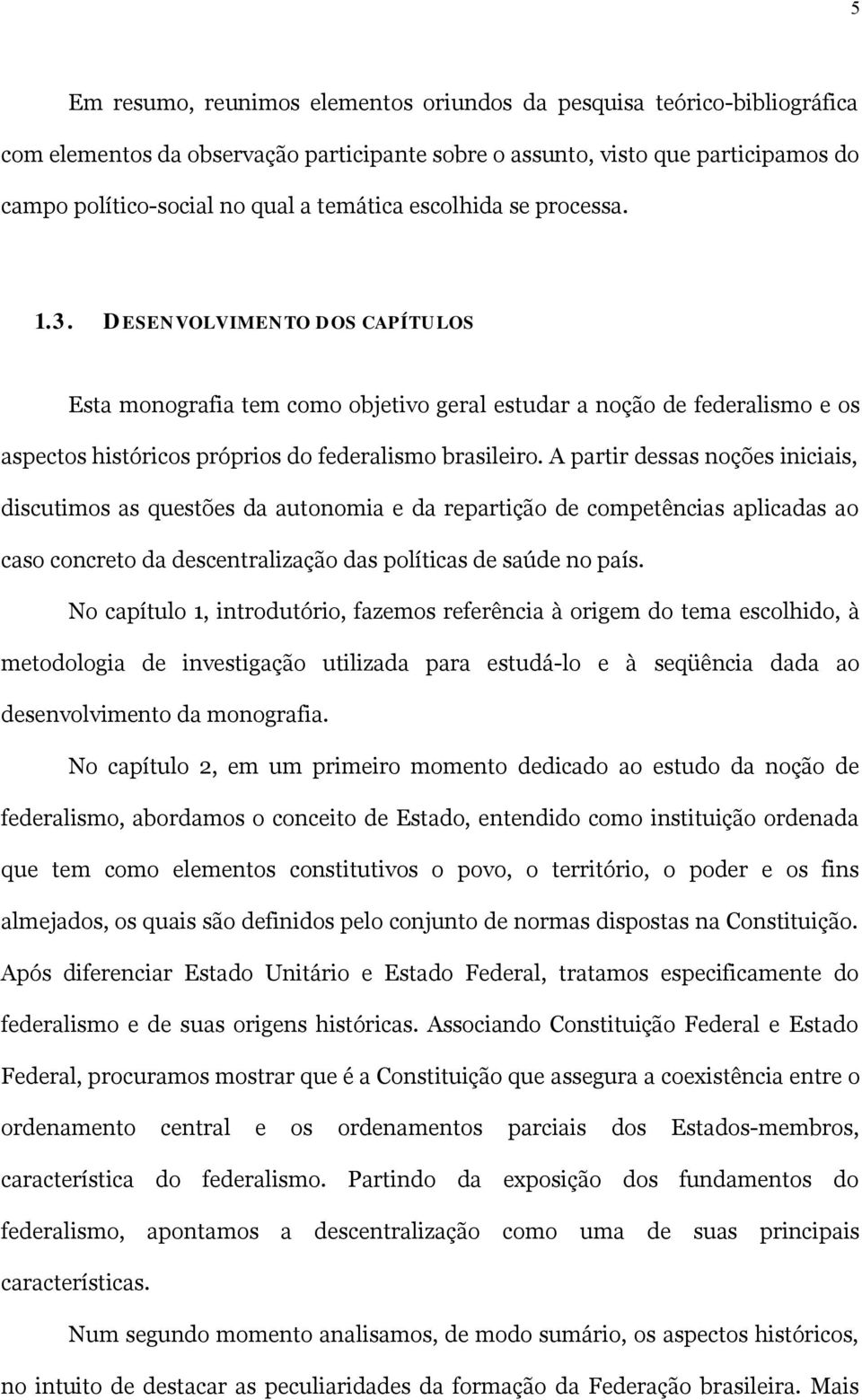 A partir dessas noções iniciais, discutimos as questões da autonomia e da repartição de competências aplicadas ao caso concreto da descentralização das políticas de saúde no país.