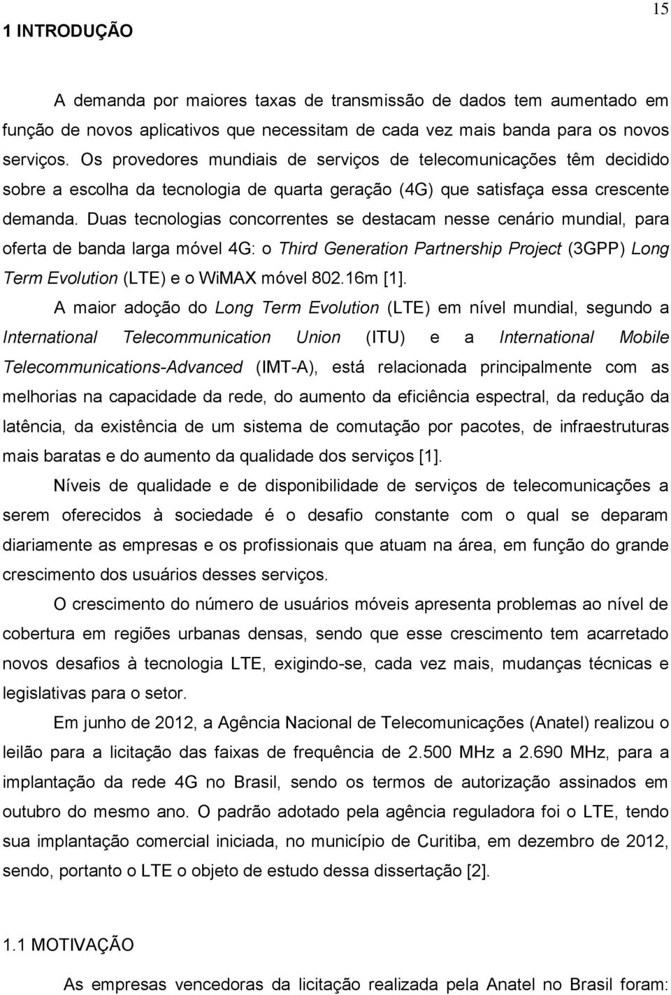 Duas tecnologias concorrentes se destacam nesse cenário mundial, para oferta de banda larga móvel 4G: o Third Generation Partnership Project (3GPP) Long Term Evolution (LTE) e o WiMAX móvel 802.