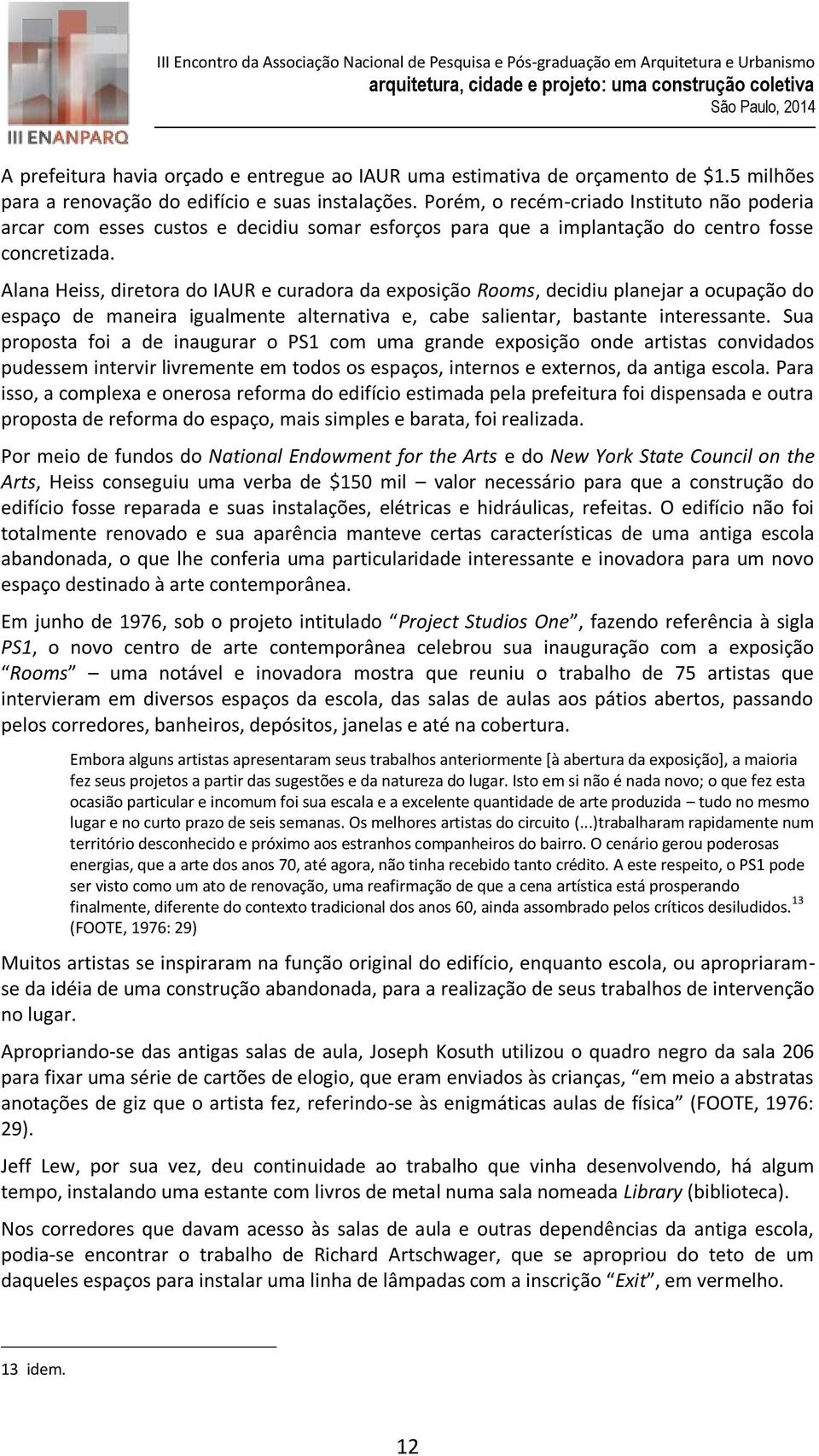 Alana Heiss, diretora do IAUR e curadora da exposição Rooms, decidiu planejar a ocupação do espaço de maneira igualmente alternativa e, cabe salientar, bastante interessante.