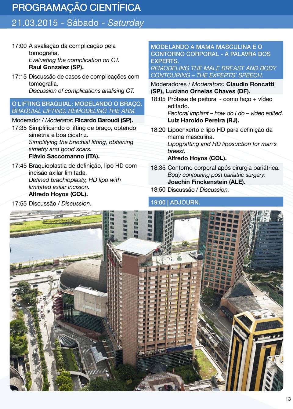 Moderador / Moderator: Ricardo Baroudi (SP). 17:35 Simplificando o lifting de braço, obtendo simetria e boa cicatriz. Simplifying the brachial lifting, obtaining simetry and good scars.