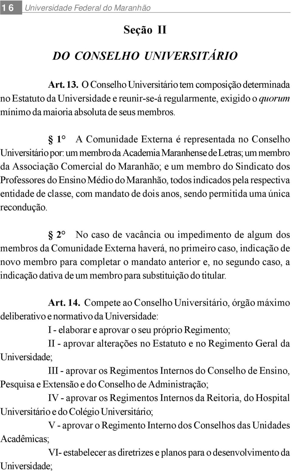 1 A Comunidade Externa é representada no Conselho Universitário por: um membro da Academia Maranhense de Letras; um membro da Associação Comercial do Maranhão; e um membro do Sindicato dos