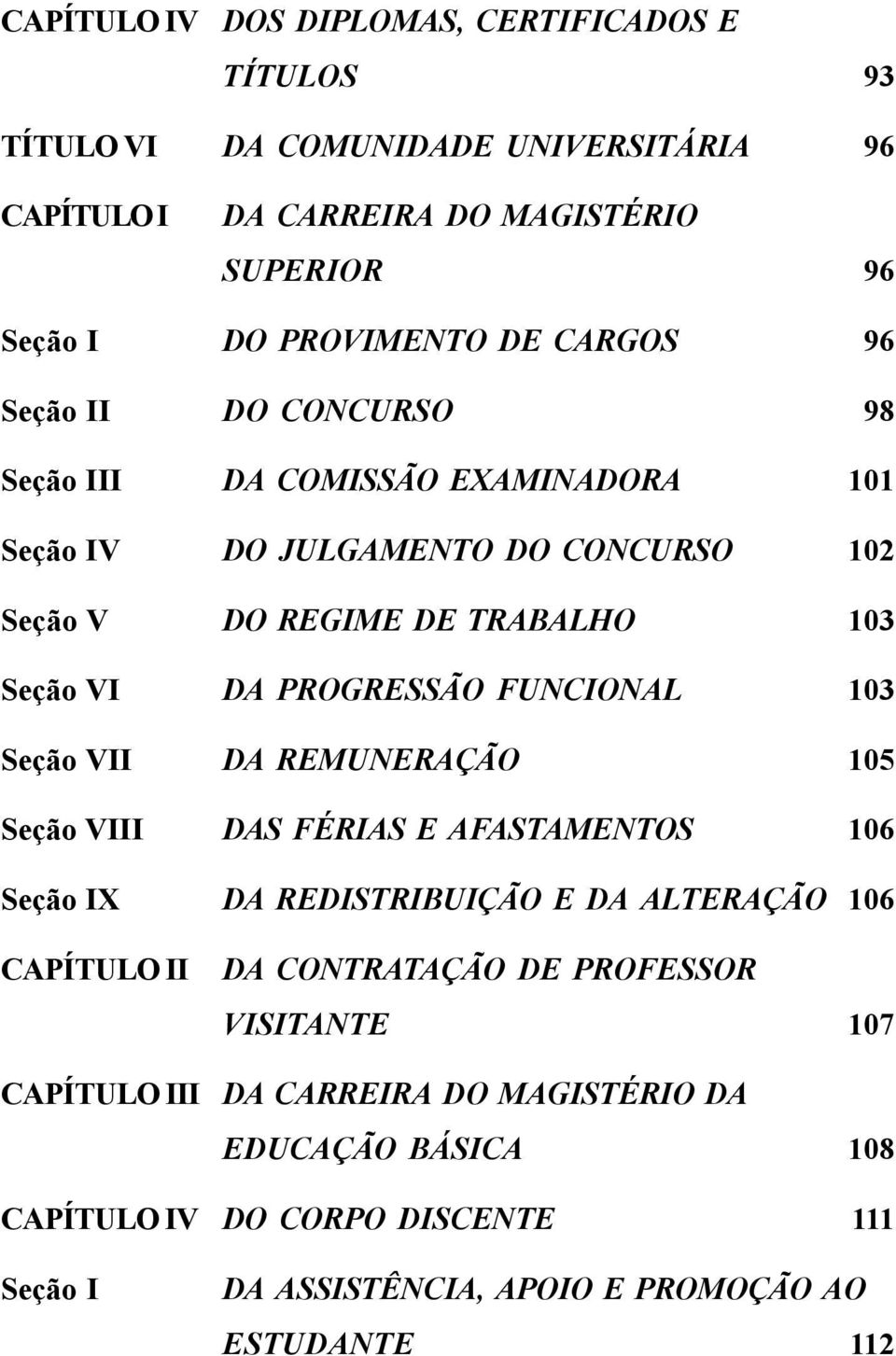 FUNCIONAL 103 Seção VII DA REMUNERAÇÃO 105 Seção VIII DAS FÉRIAS E AFASTAMENTOS 106 Seção IX DA REDISTRIBUIÇÃO E DA ALTERAÇÃO 106 CAPÍTULO II DA CONTRATAÇÃO DE