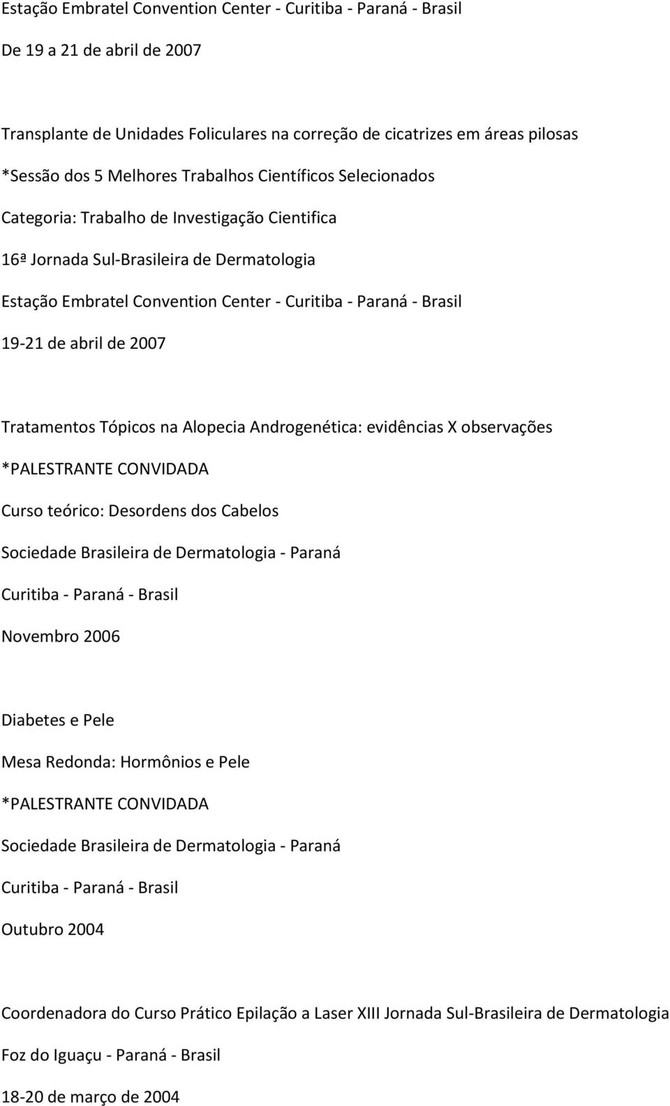 de abril de 2007 Tratamentos Tópicos na Alopecia Androgenética: evidências X observações Curso teórico: Desordens dos Cabelos Novembro 2006 Diabetes e Pele Mesa Redonda: