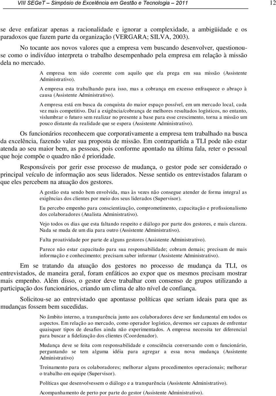 No tocante aos novos valores que a empresa vem buscando desenvolver, questionouse como o indivíduo interpreta o trabalho desempenhado pela empresa em relação à missão dela no mercado.