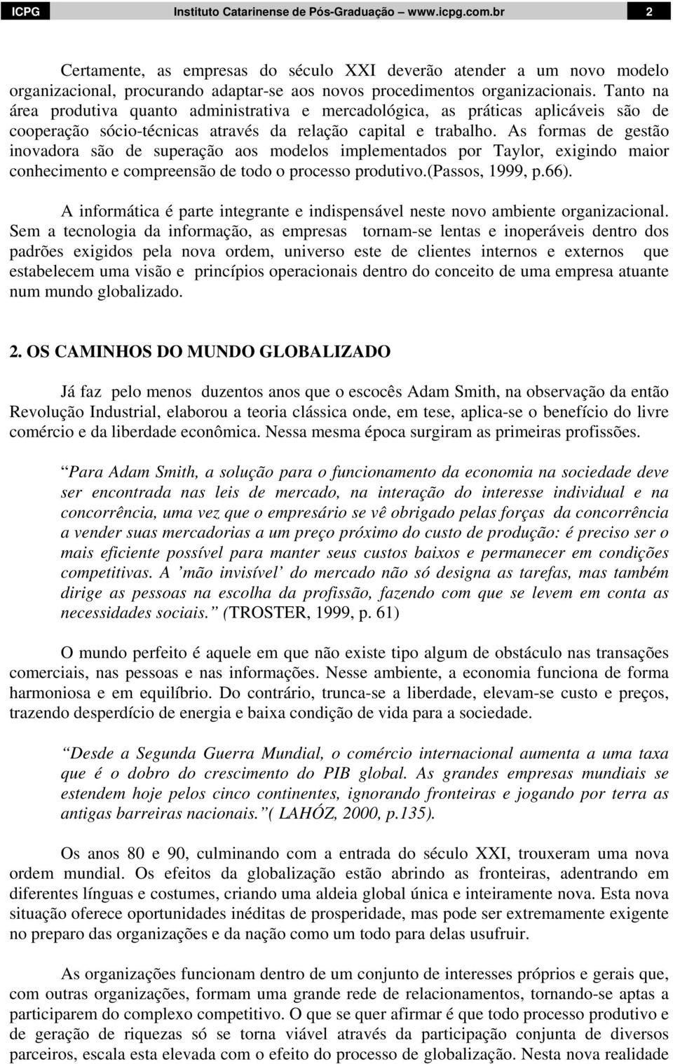 Tanto na área produtiva quanto administrativa e mercadológica, as práticas aplicáveis são de cooperação sócio-técnicas através da relação capital e trabalho.