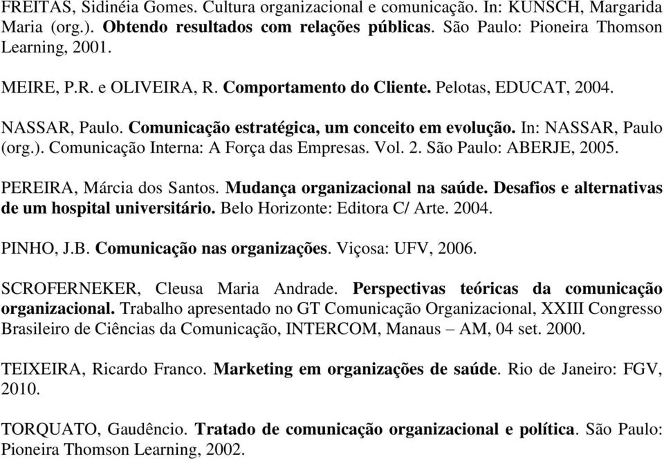 PEREIRA, Márcia dos Santos. Mudança organizacional na saúde. Desafios e alternativas de um hospital universitário. Belo Horizonte: Editora C/ Arte. 2004. PINHO, J.B. Comunicação nas organizações.