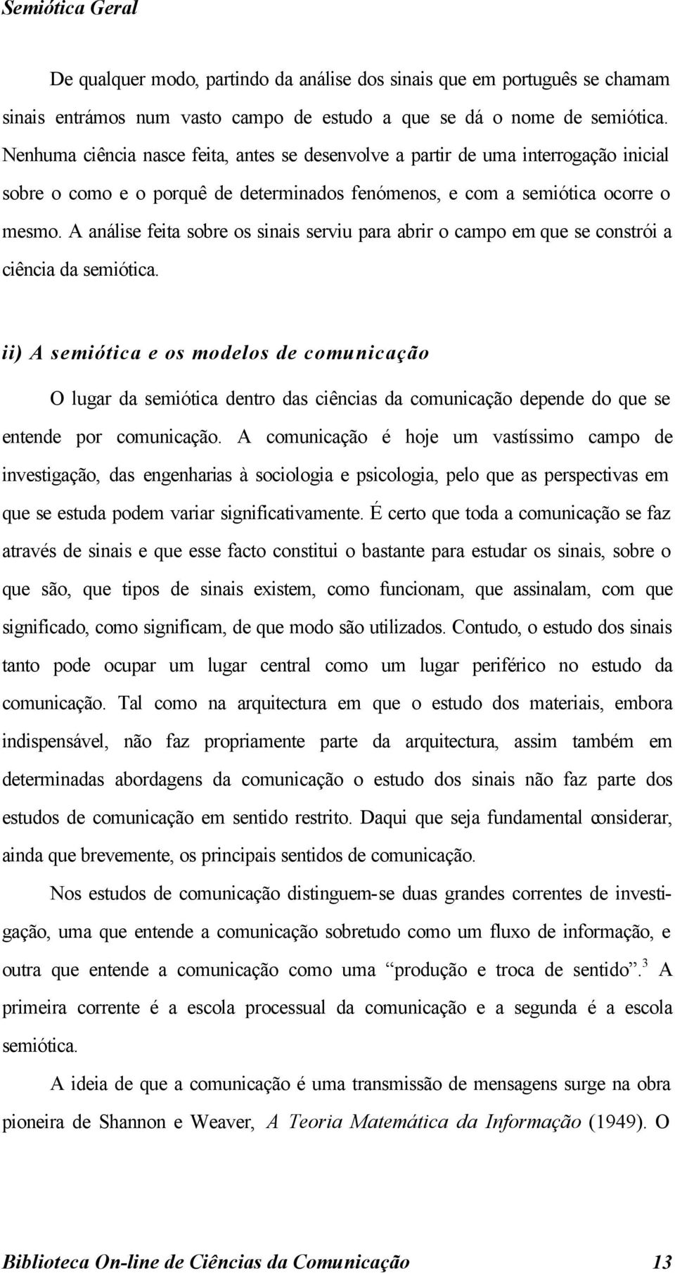 A análise feita sobre os sinais serviu para abrir o campo em que se constrói a ciência da semiótica.