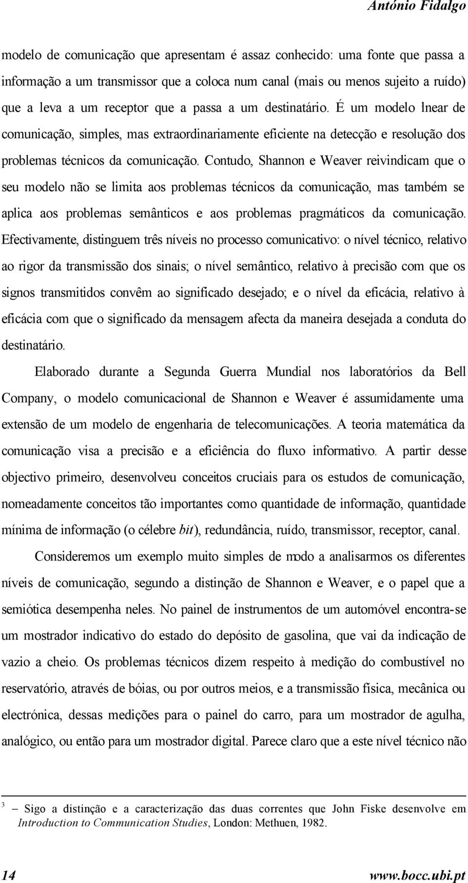 Contudo, Shannon e Weaver reivindicam que o seu modelo não se limita aos problemas técnicos da comunicação, mas também se aplica aos problemas semânticos e aos problemas pragmáticos da comunicação.