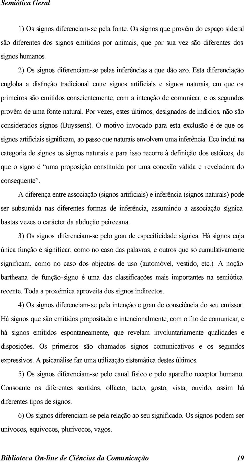 Esta diferenciação engloba a distinção tradicional entre signos artificiais e signos naturais, em que os primeiros são emitidos conscientemente, com a intenção de comunicar, e os segundos provêm de