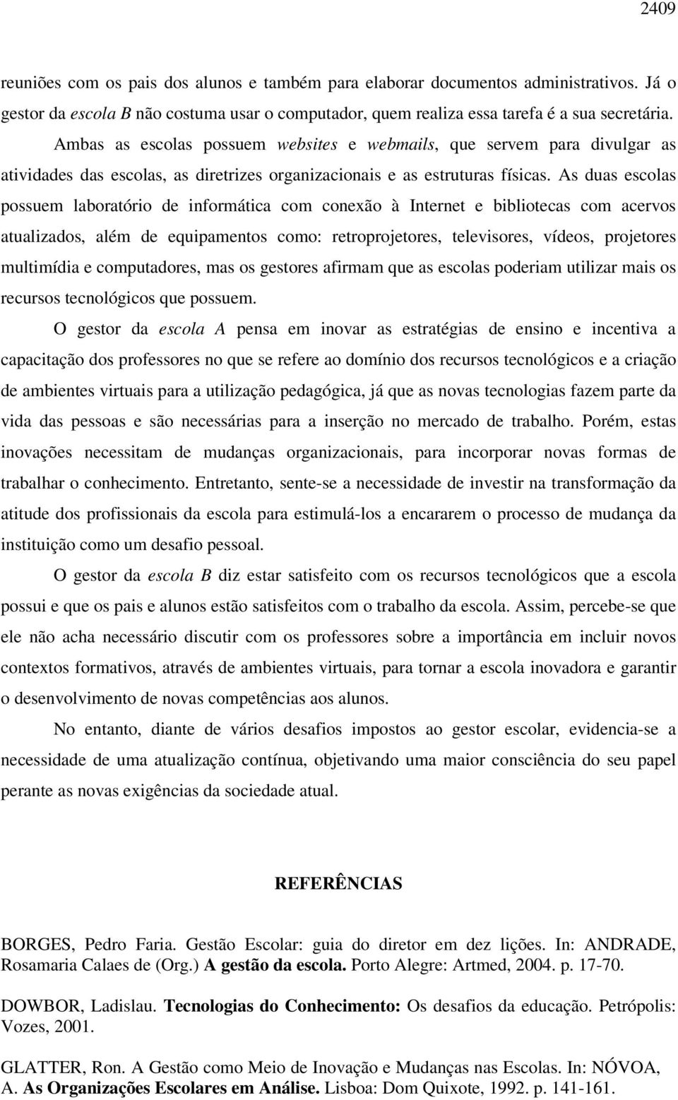 As duas escolas possuem laboratório de informática com conexão à Internet e bibliotecas com acervos atualizados, além de equipamentos como: retroprojetores, televisores, vídeos, projetores multimídia